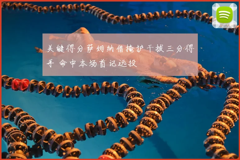 关键得分萨姆纳借掩护干拔三分得手 命中本场首记远投