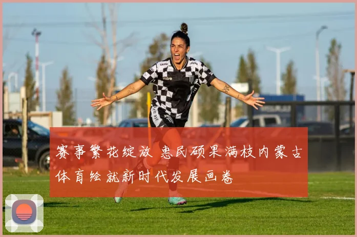 赛事繁花绽放 惠民硕果满枝内蒙古体育绘就新时代发展画卷