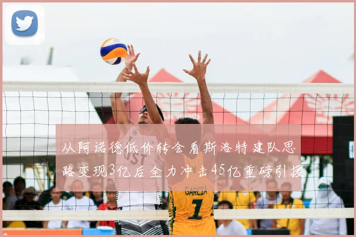 从阿诺德低价转会看斯洛特建队思路变现3亿后全力冲击45亿重磅引援