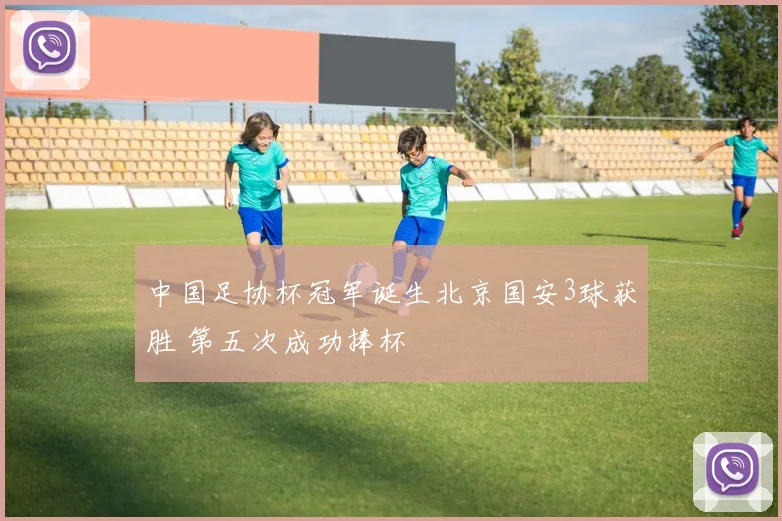 中国足协杯冠军诞生北京国安3球获胜 第五次成功捧杯