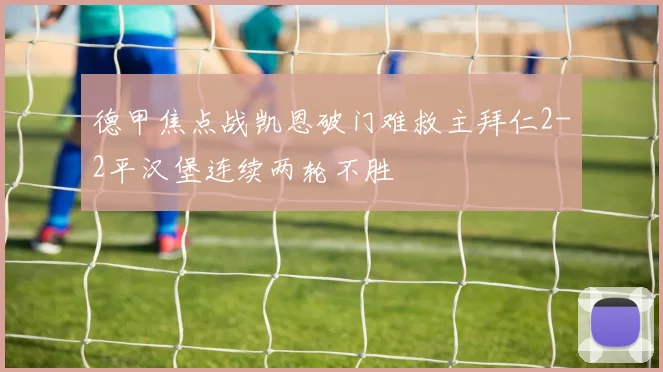 德甲焦点战凯恩破门难救主拜仁2-2平汉堡连续两轮不胜