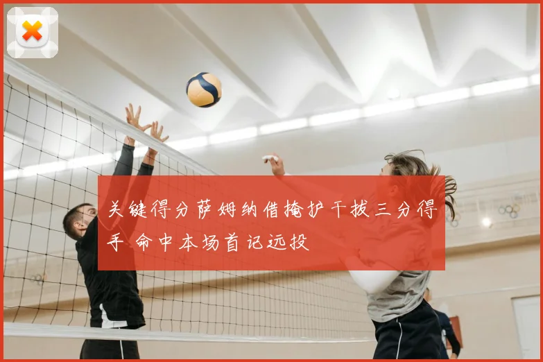 关键得分萨姆纳借掩护干拔三分得手 命中本场首记远投