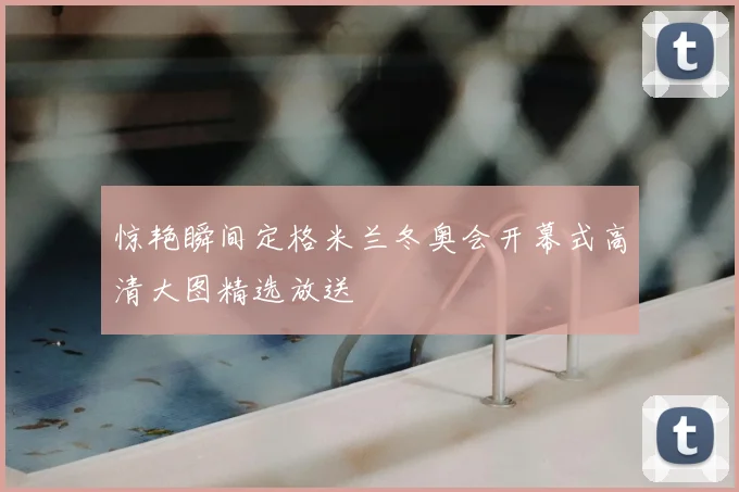 惊艳瞬间定格米兰冬奥会开幕式高清大图精选放送
